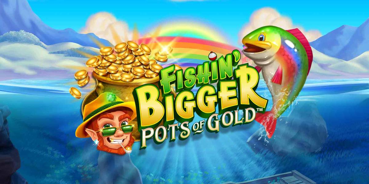 Fishin’ BIGGER Pots of Gold